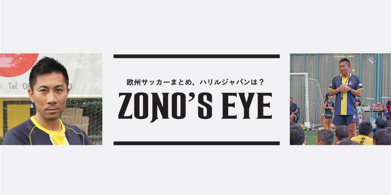 ZONO’S EYE〜欧州サッカーまとめ、ハリルジャパンは？